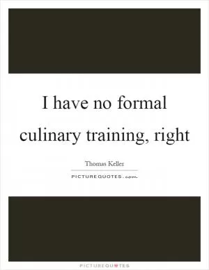I have no formal culinary training, right Picture Quote #1