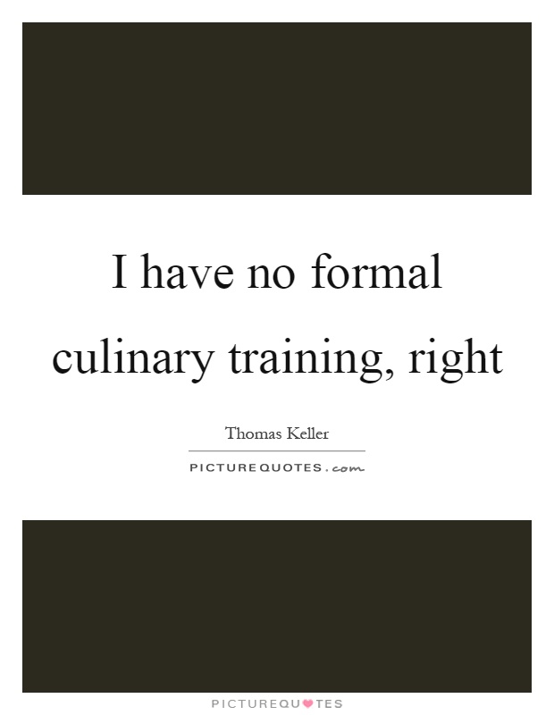 I have no formal culinary training, right Picture Quote #1