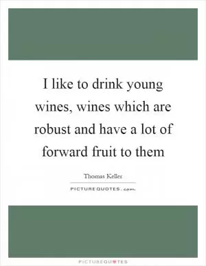 I like to drink young wines, wines which are robust and have a lot of forward fruit to them Picture Quote #1
