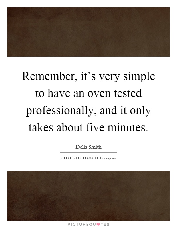 Remember, it's very simple to have an oven tested professionally, and it only takes about five minutes Picture Quote #1