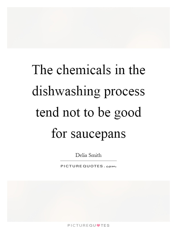 The chemicals in the dishwashing process tend not to be good for saucepans Picture Quote #1