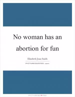 No woman has an abortion for fun Picture Quote #1