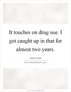 It touches on drug use. I got caught up in that for almost two years Picture Quote #1