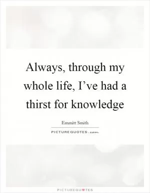 Always, through my whole life, I’ve had a thirst for knowledge Picture Quote #1