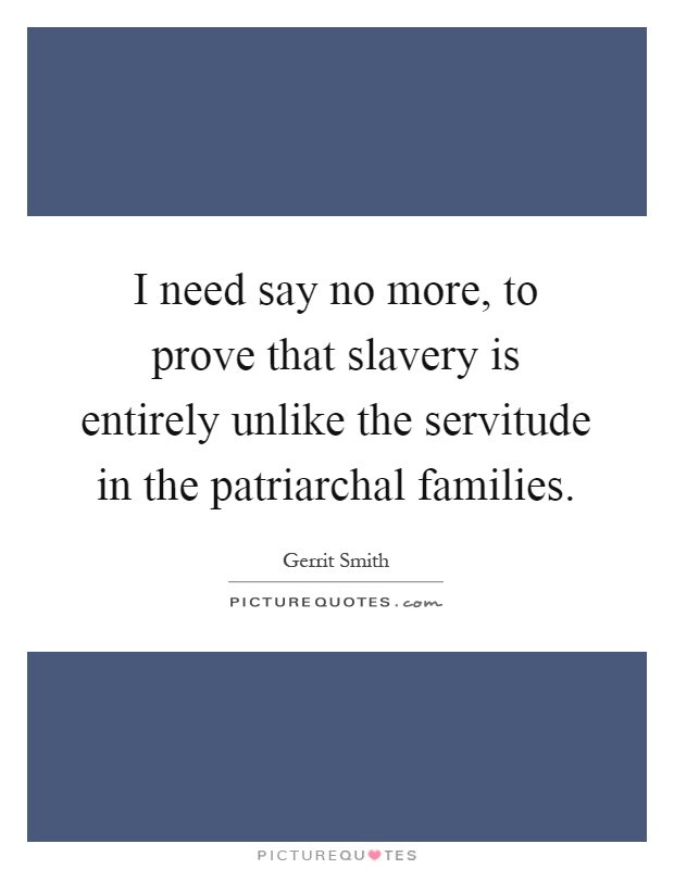 I need say no more, to prove that slavery is entirely unlike the servitude in the patriarchal families Picture Quote #1