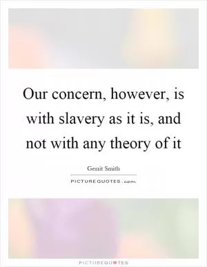 Our concern, however, is with slavery as it is, and not with any theory of it Picture Quote #1
