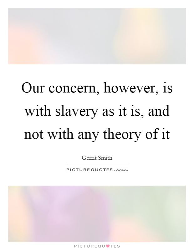 Our concern, however, is with slavery as it is, and not with any theory of it Picture Quote #1