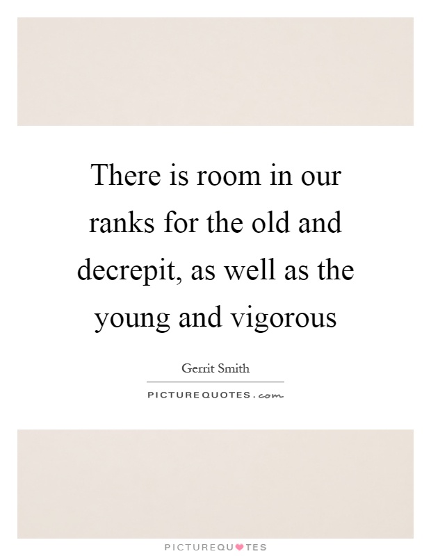 There is room in our ranks for the old and decrepit, as well as the young and vigorous Picture Quote #1