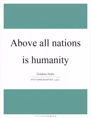 Above all nations is humanity Picture Quote #1