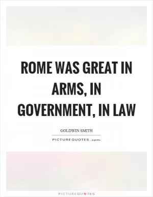 Rome was great in arms, in government, in law Picture Quote #1