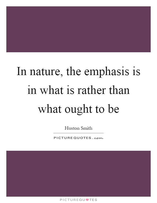 In nature, the emphasis is in what is rather than what ought to be Picture Quote #1