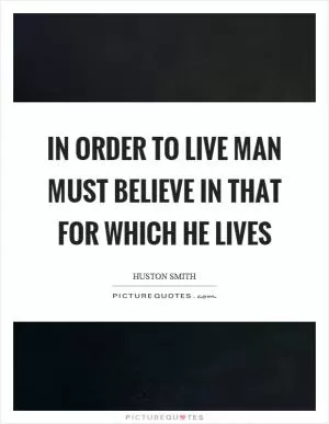 In order to live man must believe in that for which he lives Picture Quote #1