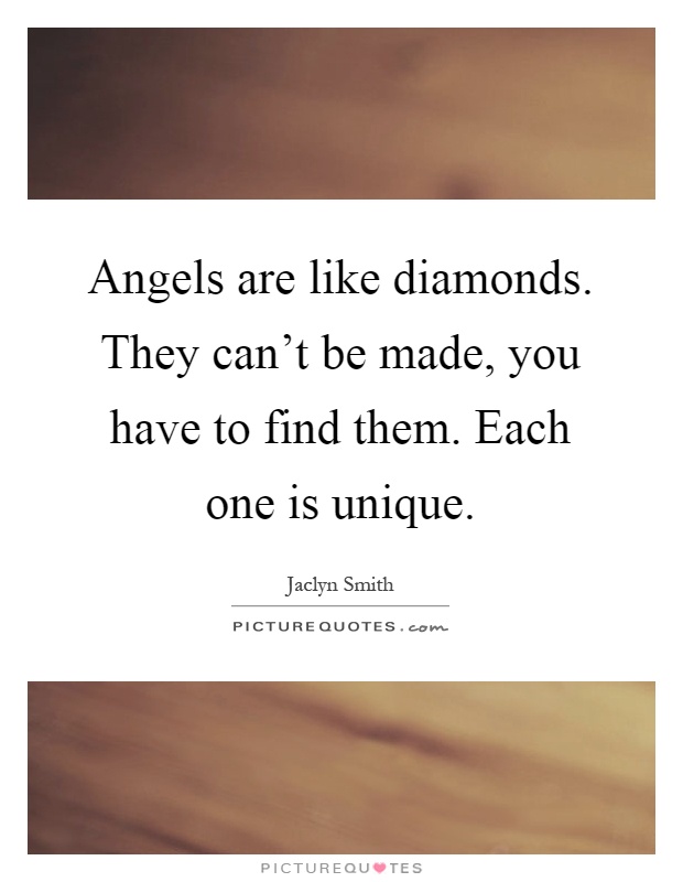Angels are like diamonds. They can't be made, you have to find them. Each one is unique Picture Quote #1