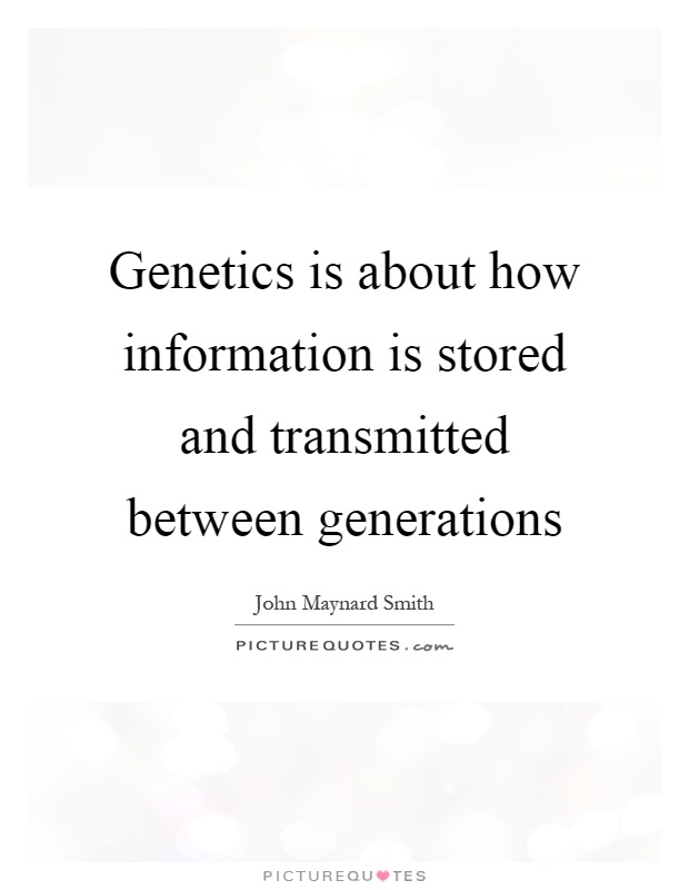 Genetics is about how information is stored and transmitted between generations Picture Quote #1