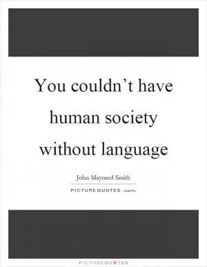 You couldn’t have human society without language Picture Quote #1