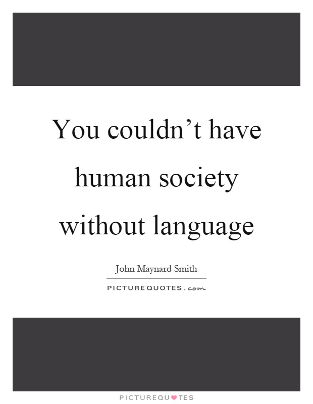 You couldn't have human society without language Picture Quote #1