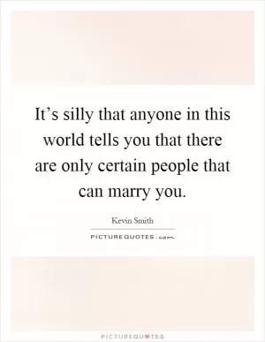It’s silly that anyone in this world tells you that there are only certain people that can marry you Picture Quote #1