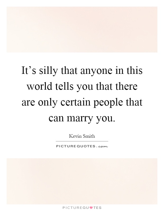 It's silly that anyone in this world tells you that there are only certain people that can marry you Picture Quote #1