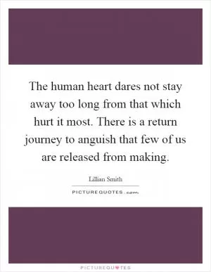 The human heart dares not stay away too long from that which hurt it most. There is a return journey to anguish that few of us are released from making Picture Quote #1