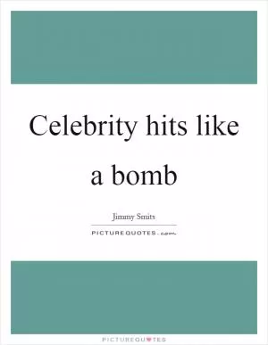 Celebrity hits like a bomb Picture Quote #1