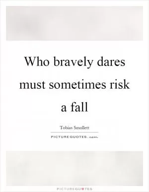 Who bravely dares must sometimes risk a fall Picture Quote #1