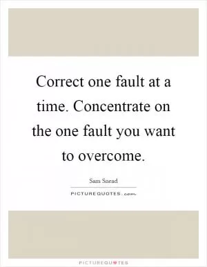 Correct one fault at a time. Concentrate on the one fault you want to overcome Picture Quote #1