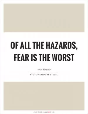 Of all the hazards, fear is the worst Picture Quote #1