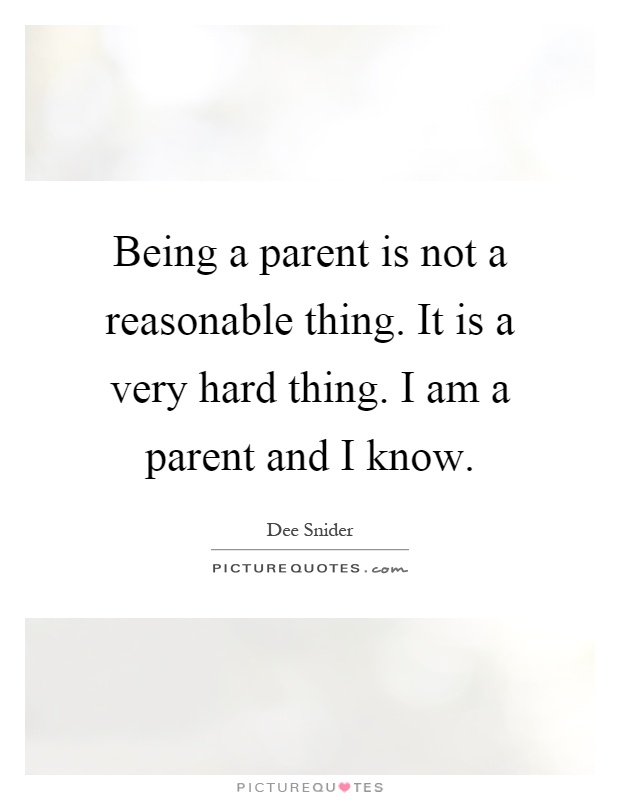 Being a parent is not a reasonable thing. It is a very hard thing. I am a parent and I know Picture Quote #1