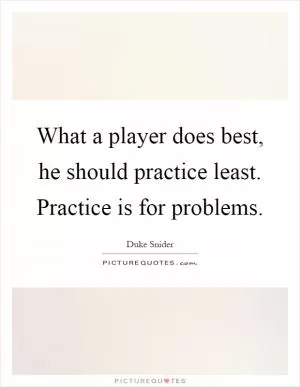 What a player does best, he should practice least. Practice is for problems Picture Quote #1