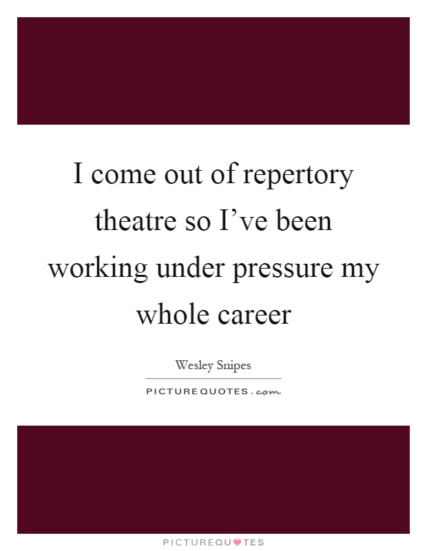 I come out of repertory theatre so I've been working under pressure my whole career Picture Quote #1