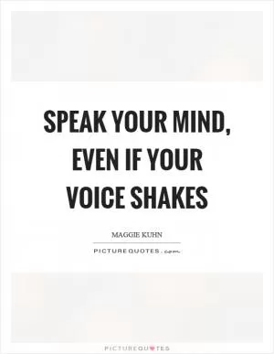 Speak your mind, even if your voice shakes Picture Quote #1