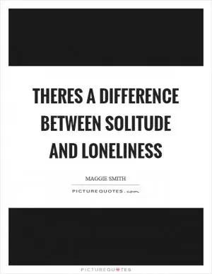 Theres a difference between solitude and loneliness Picture Quote #1