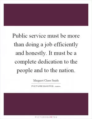 Public service must be more than doing a job efficiently and honestly. It must be a complete dedication to the people and to the nation Picture Quote #1
