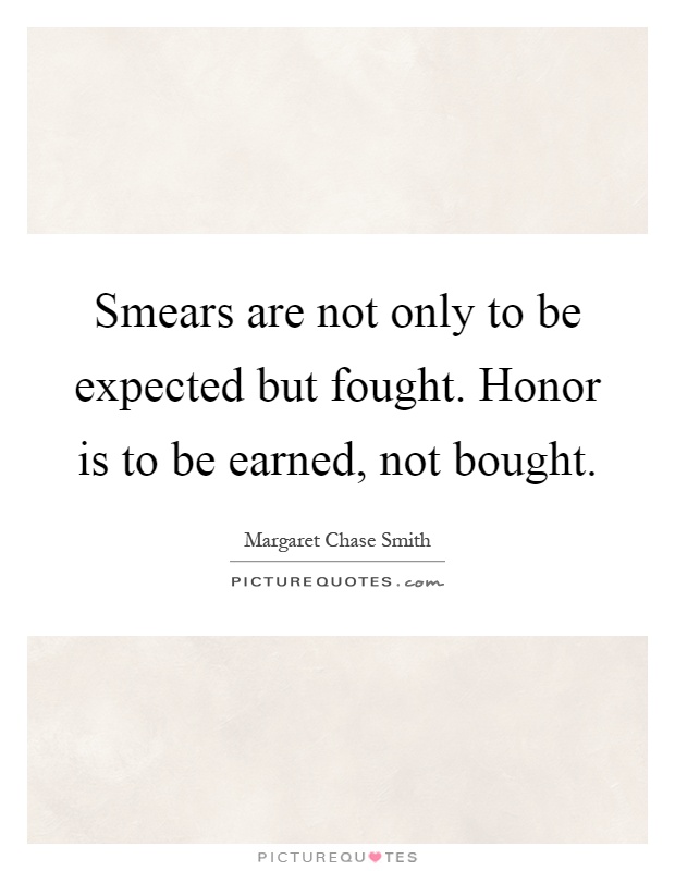 Smears are not only to be expected but fought. Honor is to be earned, not bought Picture Quote #1
