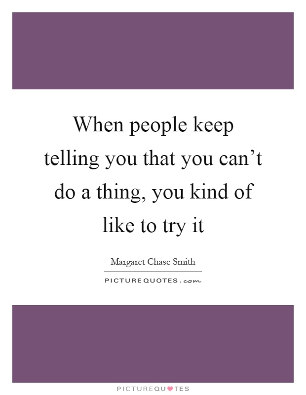 When people keep telling you that you can't do a thing, you kind of like to try it Picture Quote #1