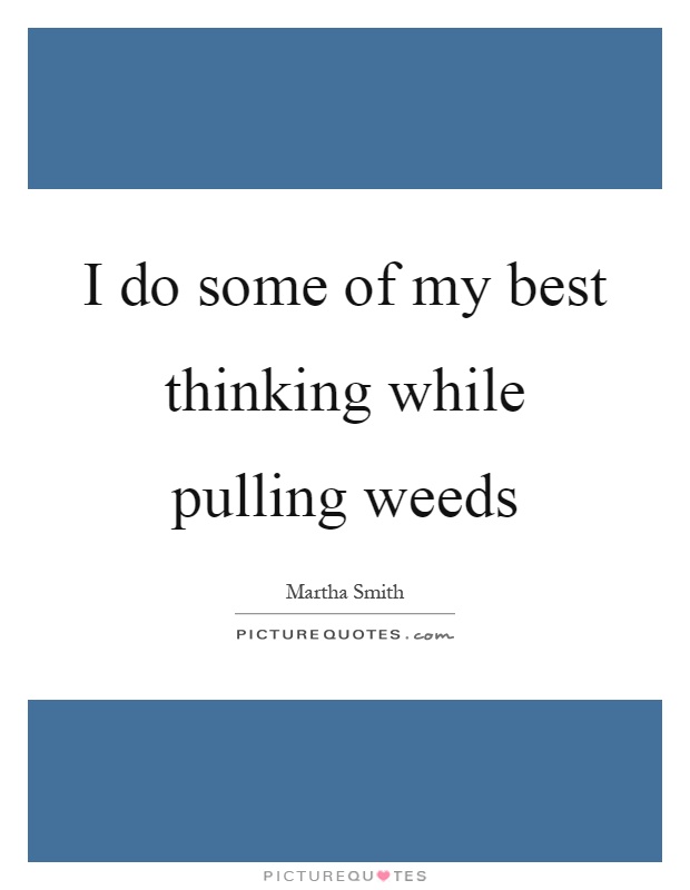 I do some of my best thinking while pulling weeds Picture Quote #1