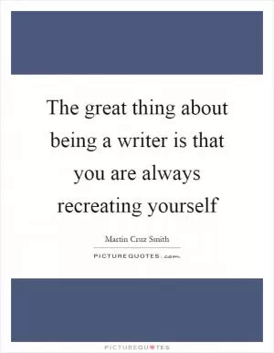 The great thing about being a writer is that you are always recreating yourself Picture Quote #1