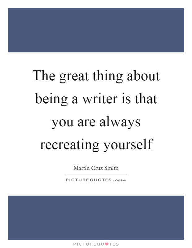 The great thing about being a writer is that you are always recreating yourself Picture Quote #1