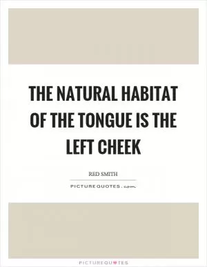 The natural habitat of the tongue is the left cheek Picture Quote #1