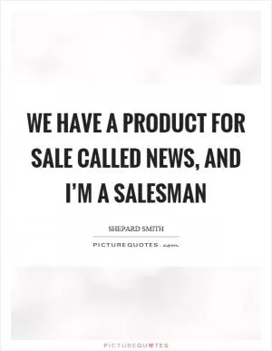 We have a product for sale called news, and I’m a salesman Picture Quote #1