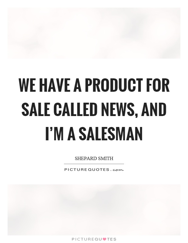We have a product for sale called news, and I'm a salesman Picture Quote #1