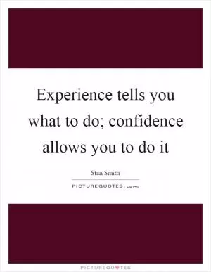 Experience tells you what to do; confidence allows you to do it Picture Quote #1
