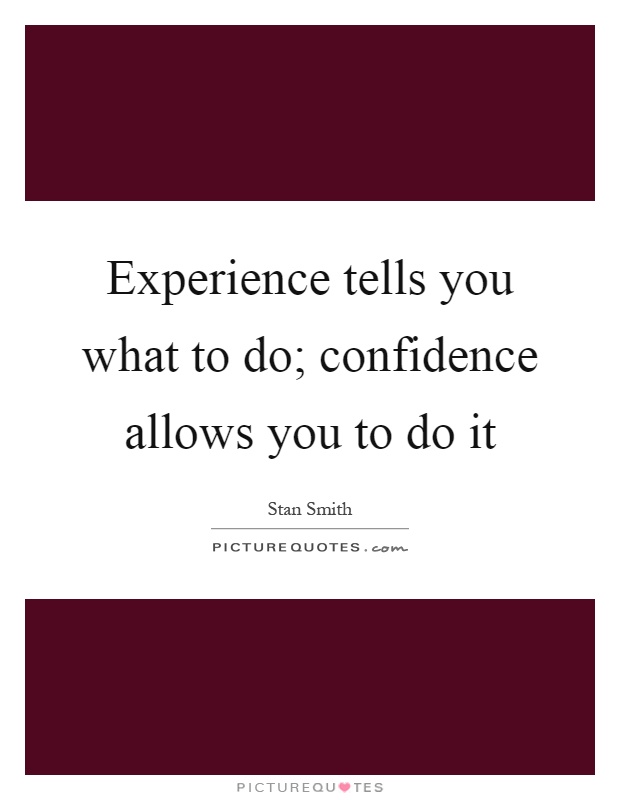 Experience tells you what to do; confidence allows you to do it Picture Quote #1