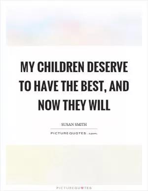 My children deserve to have the best, and now they will Picture Quote #1