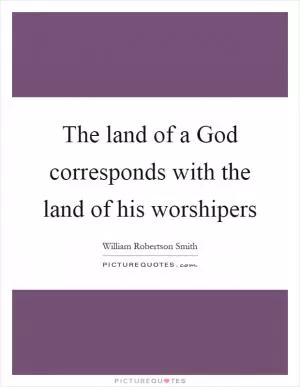 The land of a God corresponds with the land of his worshipers Picture Quote #1