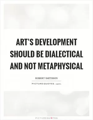 Art’s development should be dialectical and not metaphysical Picture Quote #1