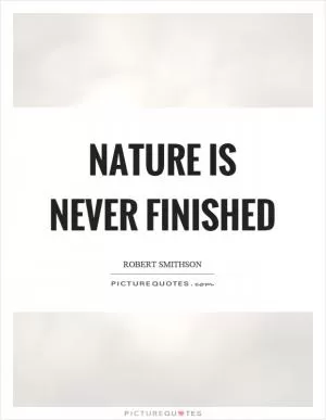 Nature is never finished Picture Quote #1