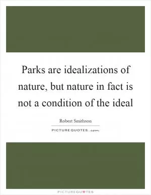 Parks are idealizations of nature, but nature in fact is not a condition of the ideal Picture Quote #1