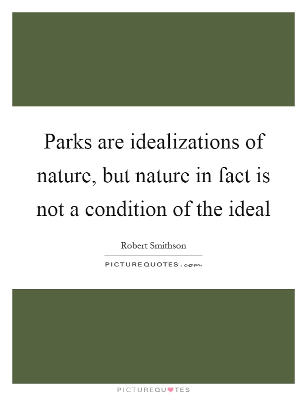 Parks are idealizations of nature, but nature in fact is not a condition of the ideal Picture Quote #1