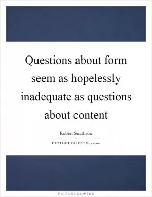 Questions about form seem as hopelessly inadequate as questions about content Picture Quote #1